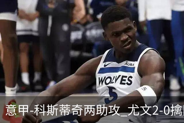 意甲-科斯蒂奇两助攻 尤文2-0擒国际米兰夺4连胜